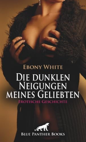 Die dunklen Neigungen meines Geliebten | Erotische Geschichte + 2 weitere Geschichten: Wenn Lust zur Sucht wird ... (Love, Passion & Sex)