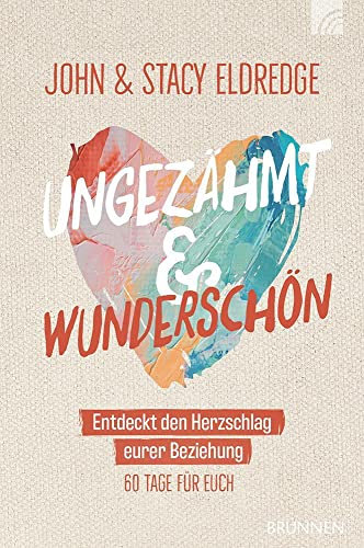 Ungezähmt und wunderschön: Entdeckt den Herzschlag eurer Beziehung (Felicitas Brandt, Faith.Hope.Love)