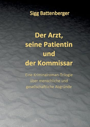 Der Arzt, seine Patientin und der Kommissar: Eine Kriminalroman-Trilogie über menschliche und gesellschaftliche Abgründe
