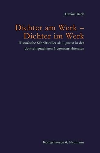 Dichter am Werk – Dichter im Werk: Historische Schriftsteller als Figuren in der deutschsprachigen Gegenwartsliteratur (Poetik und Episteme)