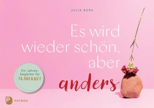 Es wird wieder schön, aber anders: Ein Jahresbegleiter für Trauernde