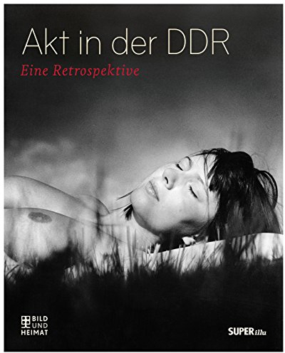 Akt in der DDR: Eine Retrospektive (Bild und Heimat Buch)