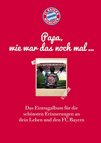 FC Bayern München: Papa, wie war das noch mal ...: Das Eintragalbum für die schönsten Erinnerungen an dein Leben und den FC Bayern