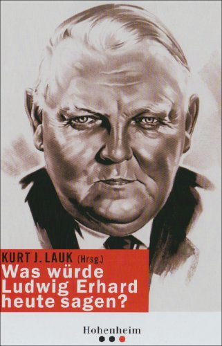 Was würde Ludwig Erhard heute sagen?: Mit Beitr. v. Angela Merkel, Udo Di Fabio, Peter Gillies u. a.