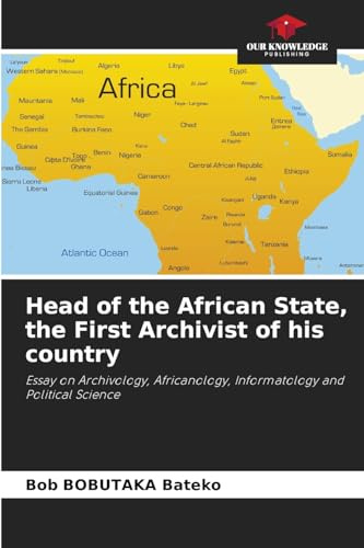 Head of the African State, the First Archivist of his country: Essay on Archivology, Africanology, Informatology and Political Science