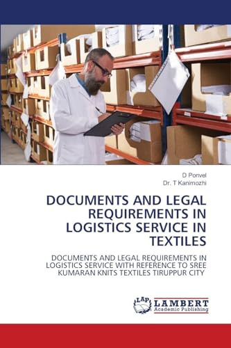 DOCUMENTS AND LEGAL REQUIREMENTS IN LOGISTICS SERVICE IN TEXTILES: DOCUMENTS AND LEGAL REQUIREMENTS IN LOGISTICS SERVICE WITH REFERENCE TO SREE KUMARAN KNITS TEXTILES TIRUPPUR CITY