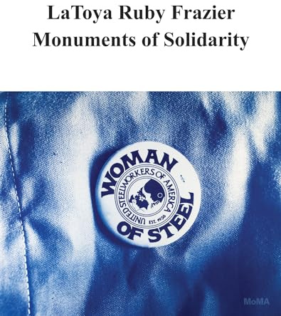 LaToya Ruby Frazier: Monuments of Solidarity