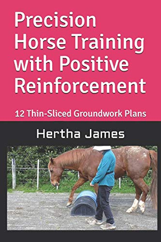 Precision Horse Training with Positive Reinforcement: 12 Thin-Sliced Groundwork Plans (Life Skills for Horses)