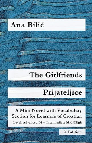 The Girlfriends / Prijateljice: A Mini Novel with Vocabulary Section for Learning Croatian, Advanced B1 = Intermediate Mid/High, 2. Edition (Croatian Made Easy)