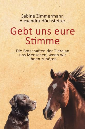 Gebt uns eure Stimme: Die Botschaften der Tiere an uns Menschen, wenn wir ihnen zuhören