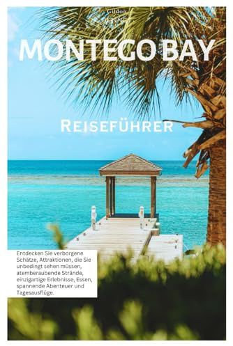 Montego Bay Reiseführer: Entdecken Sie verborgene Schätze, Attraktionen, die Sie unbedingt sehen müssen, atemberaubende Strände, einzigartige Erlebnisse, Essen, spannende Abenteuer und Tagesausflüge.
