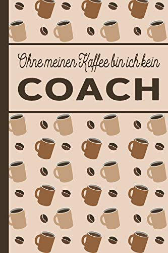 Ohne meinen Kaffee bin ich kein Coach: blanko A5 Notizbuch liniert mit über 100 Seiten - Kaffeemotiv Softcover für Coaches
