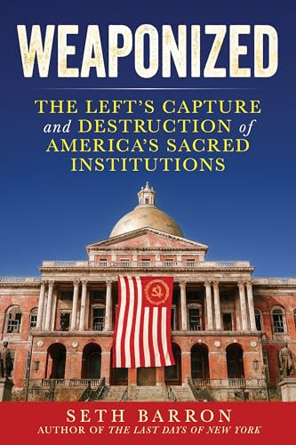 Weaponized: The Left's Capture and Destruction of America's Sacred Institutions