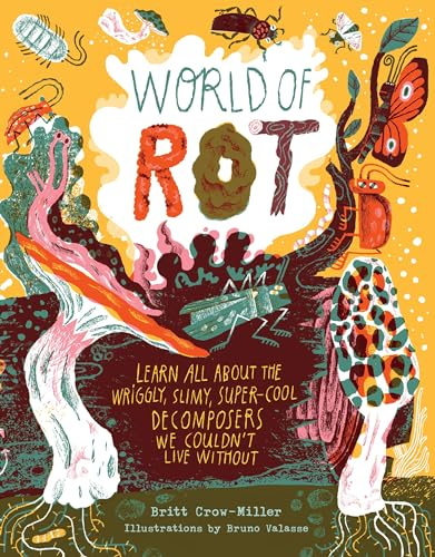 World of Rot: Learn All about the Wriggly, Slimy, Super-Cool Decomposers We Couldn’t Live Without