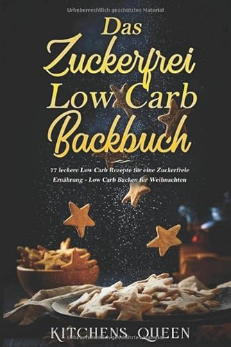 Das Zuckerfrei Low Carb Backbuch: 77 leckere Low Carb Rezepte für eine Zuckerfreie Ernährung - Low Carb Backen für Weihnachten
