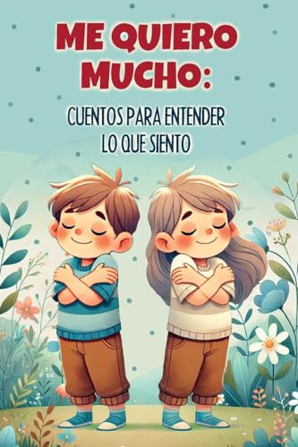 Me quiero mucho: cuentos para entender lo que siento: Una colección de historias inspiradoras para enseñar a los niños a entender y procesar sus emociones | Libro para niños y niñas a partir de 8 años