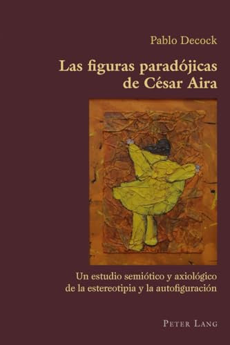 Las figuras paradójicas de César Aira: Un estudio semiótico y axiológico de la estereotipia y la autofiguración (Hispanic Studies: Culture and Ideas, Band 36)