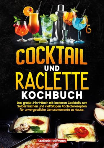 Cocktail und Raclette Kochbuch: Das große 2-in-1-Buch mit leckeren Cocktails zum Selbermachen und vielfältigen Racletterezepten für unvergessliche Genussmomente zu Hause.