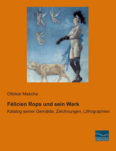Felicien Rops und sein Werk: Katalog seiner Gemaelde, Zeichnungen, Lithographien: Katalog seiner Gemälde, Zeichnungen, Lithographien