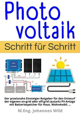 Photovoltaik | Schritt für Schritt: Der praxisnahe Einsteiger-Ratgeber für den Entwurf der eigenen on-grid oder off-grid (autark) PV-Anlage mit Batteriespeicher für Haus, Wohnmobil, ...