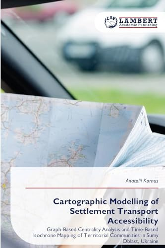 Cartographic Modelling of Settlement Transport Accessibility: Graph-Based Centrality Analysis and Time-Based Isochrone Mapping of Territorial Communities in Sumy Oblast, Ukraine