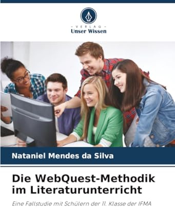 Die WebQuest-Methodik im Literaturunterricht: Eine Fallstudie mit Schülern der 11. Klasse der IFMA