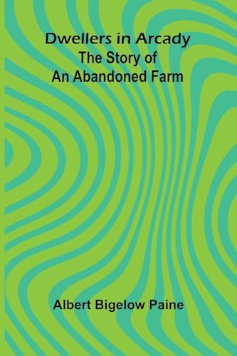 Dwellers in Arcady: The Story of an Abandoned Farm