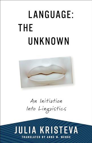 Language: The Unknown: An Initiation Into Linguistics (European Perspectives: A Series in Social Thought and Cultural Criticism)