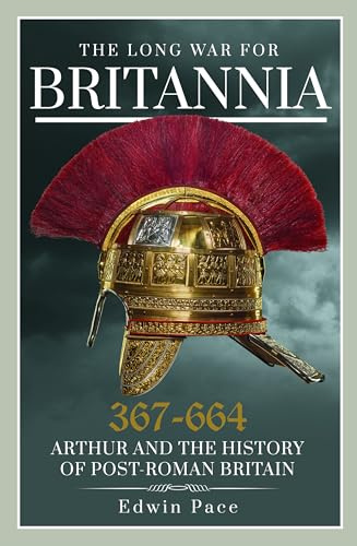 The Long War for Britannia, 367-664: Arthur and the History of Post-Roman Britain