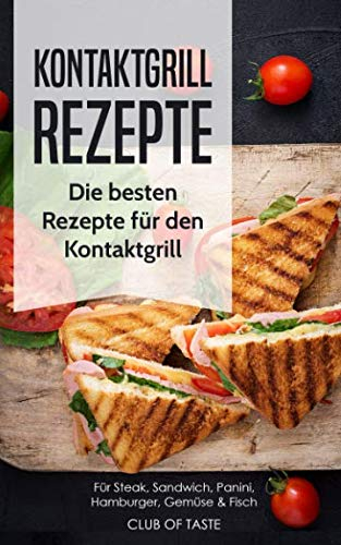 Kontaktgrill Rezepte: Die besten Rezepte für den Kontaktgrill für Steak, Sandwich, Panini, Hamburger, Gemüse & Fisch