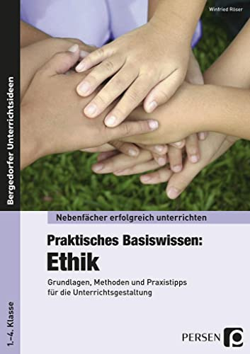 Praktisches Basiswissen: Ethik: Grundlagen, Methoden und Praxistipps für die Unterrichtsgestaltung (1. bis 4. Klasse) (Nebenfächer erfolgreich unterrichten)