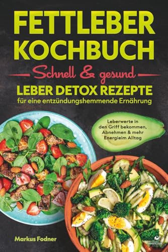 Fettleber Kochbuch: Schnell & gesund: Leber Detox Rezepte für eine entzündungshemmende Ernährung – Leberwerte in den Griff bekommen, Abnehmen & mehr Energie im Alltag