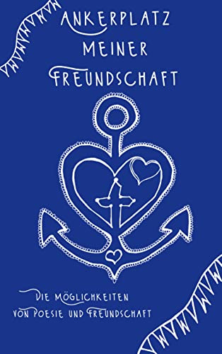 Ankerplatz meiner Freundschaft: Die Möglichkeiten von Poesie und Freundschaft