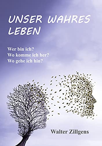 UNSER WAHRES LEBEN: Wer bin ich? Wo komme ich her? Wo gehe ich hin?