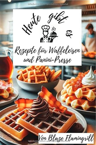 Heute gibt es - Rezepte für Waffeleisen und Panini-Presse: Köstliche Waffeln und Paninis