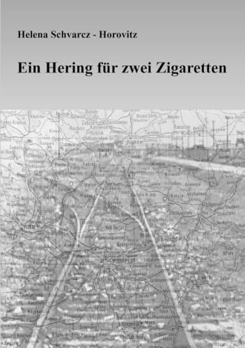 Ein Hering für zwei Zigaretten: Erinnerungen einer Holocaust-Überlebenden an die Deportation der ungarischen Juden nach Strasshof, an die Arbeitslager in Wien und die Todesmärsche durch Österreich