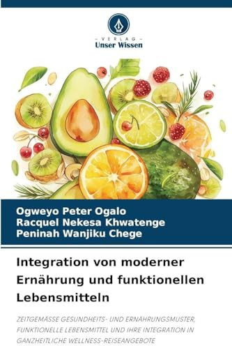 Integration von moderner Ernährung und funktionellen Lebensmitteln: ZEITGEMÄSSE GESUNDHEITS- UND ERNÄHRUNGSMUSTER, FUNKTIONELLE LEBENSMITTEL UND IHRE ... IN GANZHEITLICHE WELLNESS-REISEANGEBOTE