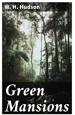 Green Mansions: A South American Rainforest Romance of Exile, Rima the Bird-Girl, and the Tragic Dream of Untouched Nature