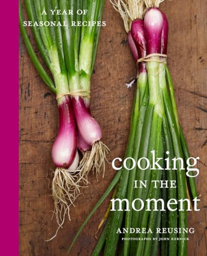 Cooking in the Moment: A Year of Seasonal Recipes: A Cookbook