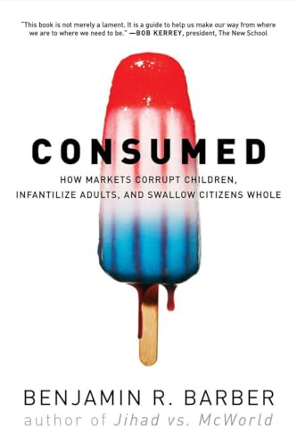 Consumed: How Markets Corrupt Children, Infantilize Adults, and Swallow Citizens Whole