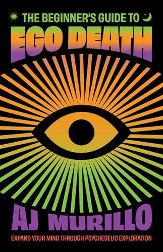 The Beginner's Guide to Ego Death: Expand Your Mind Through Psychedelic Exploration (Guides to Psychedelics & More)