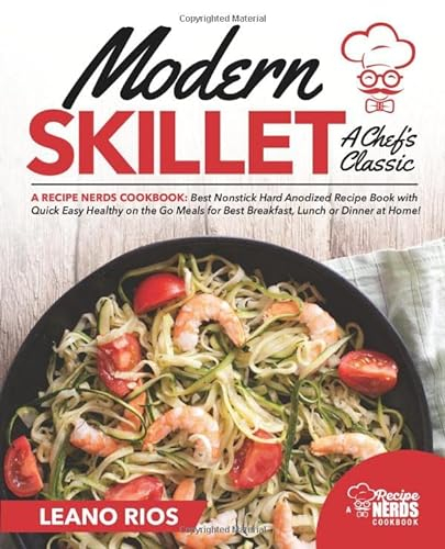 Modern Skillet A Chef's Classic: A Recipe Nerds Cookbook: Best Nonstick Hard Anodized Recipe Book with Quick Easy Healthy on the Go for Best Breakfast, Lunch or Dinner at Home!