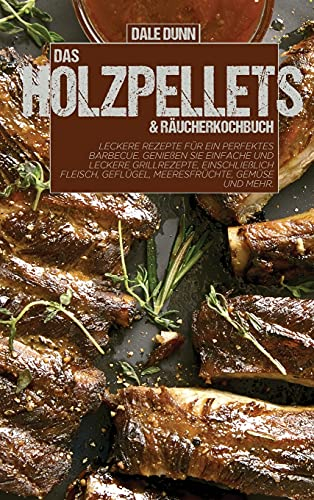 Das Holzpellets and Räucherkochbuch: Leckere Rezepte für ein perfektes Barbecue. Genießen Sie einfache und leckere Grillrezepte, einschließlich Fleisch, Geflügel, Meeresfrüchte, Gemüse und mehr