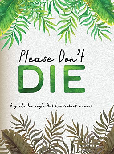 Please Don't Die - A Helpful Guide To Owning House Plants: Fun Gift For Plant Lovers