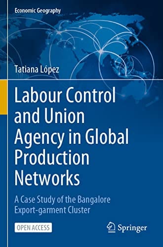 Labour Control and Union Agency in Global Production Networks: A Case Study of the Bangalore Export-garment Cluster (Economic Geography)