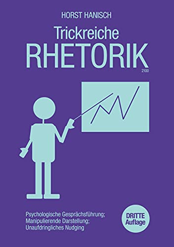 Trickreiche Rhetorik 2100: Psychologische Gesprächsführung, manipulierende Darstellung, unaufdringliches Nudging (Soft Skills, Rhetorik, Kommunikation, Band 3)