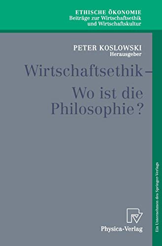 Wirtschaftsethik - Wo ist die Philosophie? (Ethische Ökonomie. Beiträge zur Wirtschaftsethik und Wirtschaftskultur Bd. 5) (Ethische Ökonomie. Beiträge ... und Wirtschaftskultur, 5, Band 5)