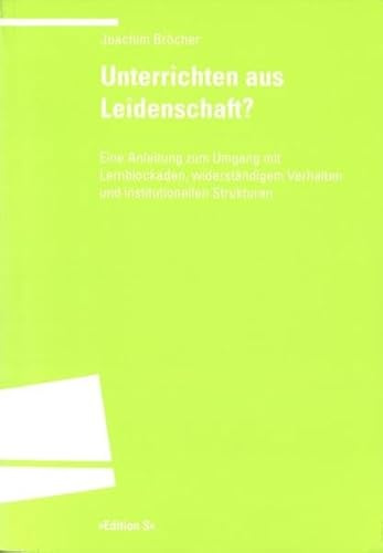 Unterrichten aus Leidenschaft?: Eine Anleitung zum Umgang mit Lernblockaden, widerständigem Verhalten und institutionellen Strukturen