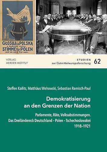 Demokratisierung an den Grenzen der Nation: Parlamente, Räte, Volksabstimmungen. Das Dreiländereck Deutschland – Polen – Tschechoslowakei 1918–1921 (Studien zur Ostmitteleuropaforschung)