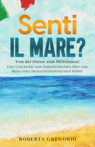 Senti il mare?: Von der Ostsee zum Mittelmeer: Eine Geschichte zum Italienischlernen über eine Reise einer Deutschitalienerin nach Italien (Auf ... Bücher für Einsteiger, Band 2)